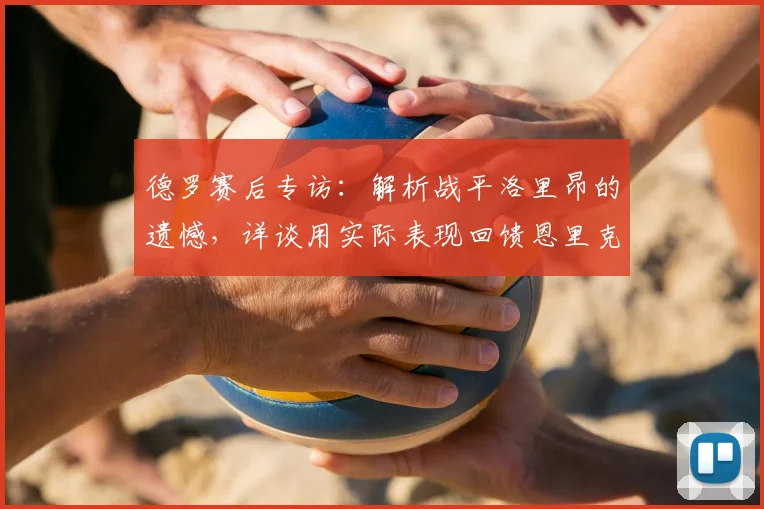 德罗赛后专访：解析战平洛里昂的遗憾，详谈用实际表现回馈恩里克的信任
