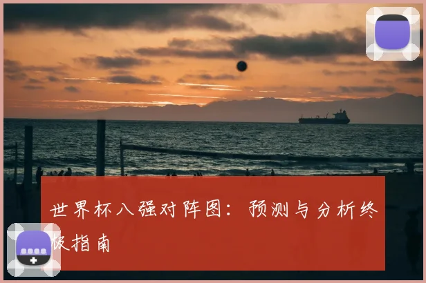 世界杯八强对阵图：预测与分析终极指南