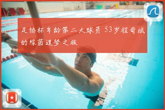 足协杯年龄第二大球员 53岁程奇斌的绿茵追梦之旅
