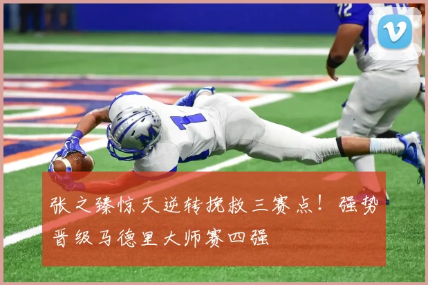 张之臻惊天逆转挽救三赛点！强势晋级马德里大师赛四强