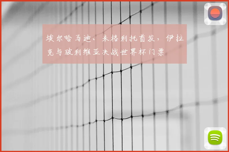 埃尔哈马迪、米格利托首发，伊拉克与玻利维亚决战世界杯门票